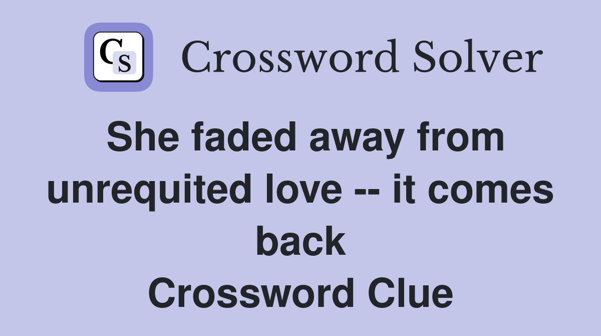 She faded away from unrequited love -- it comes back Crossword Clue