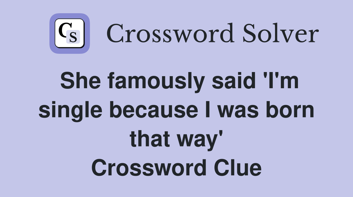 She famously said 'I'm single because I was born that way' Crossword Clue