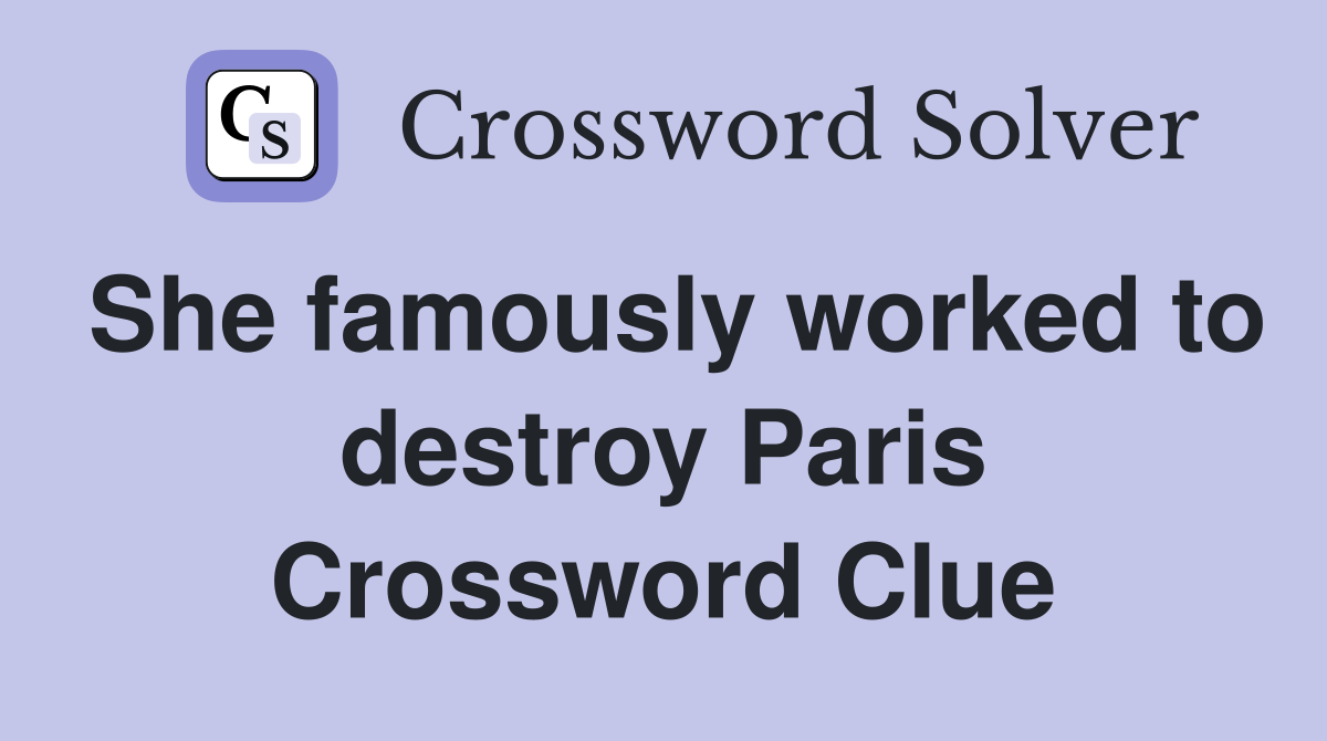 She famously worked to destroy Paris Crossword Clue