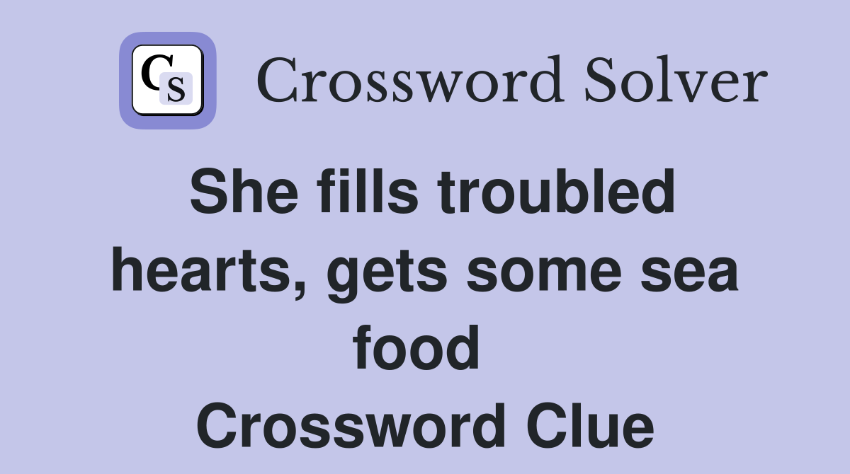 She fills troubled hearts, gets some sea food  Crossword Clue