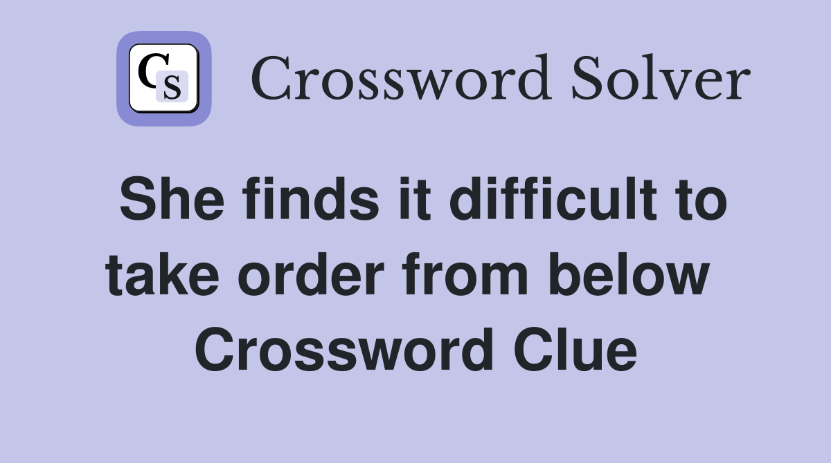 She finds it difficult to take order from below  Crossword Clue