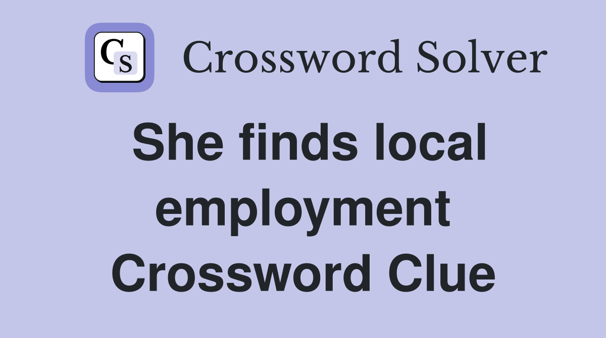 She finds local employment Crossword Clue