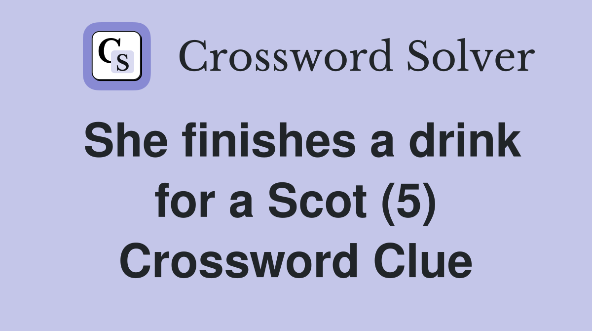 She finishes a drink for a Scot (5) Crossword Clue