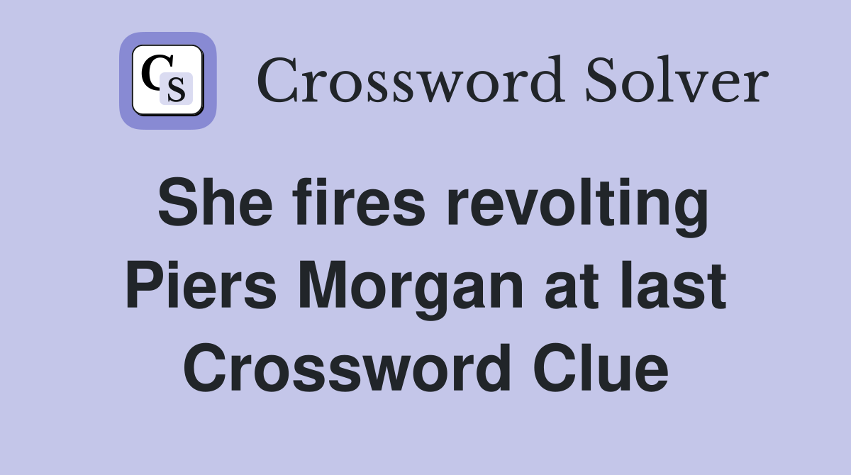 She fires revolting Piers Morgan at last Crossword Clue