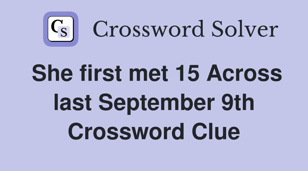 She first met 15 Across last September 9th Crossword Clue