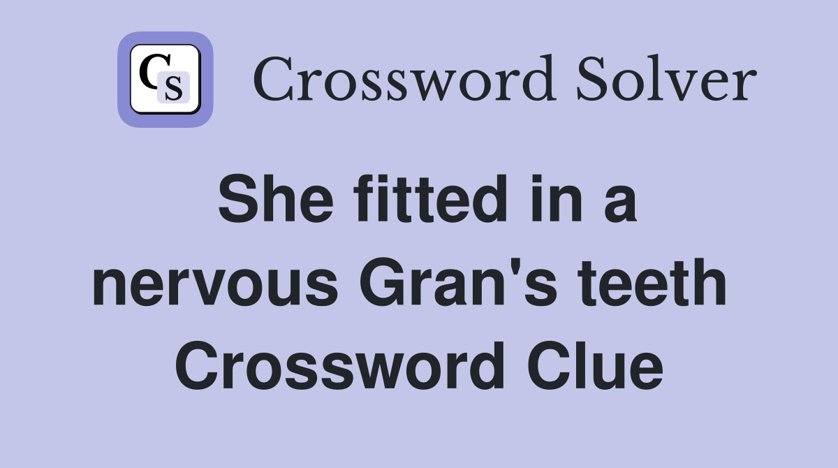 She fitted in a nervous Gran's teeth  Crossword Clue