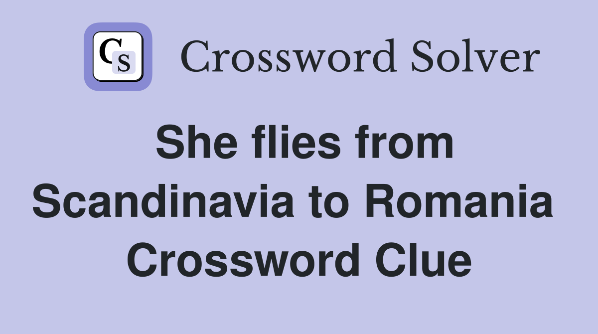 She flies from Scandinavia to Romania  Crossword Clue