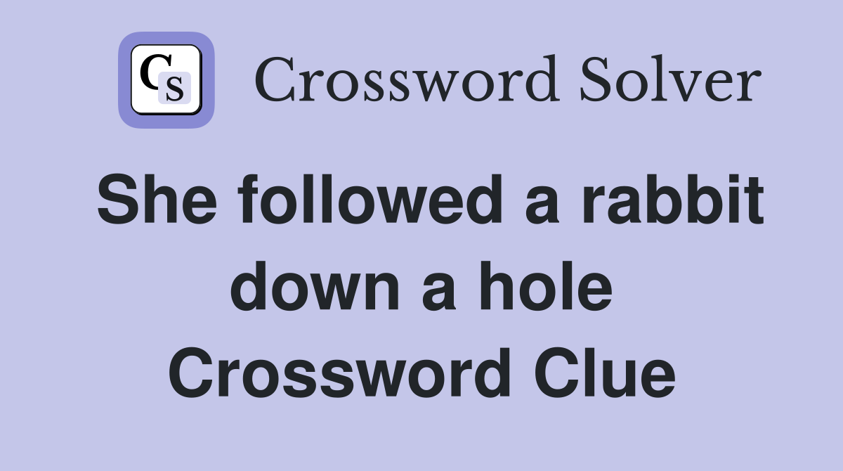 She followed a rabbit down a hole Crossword Clue