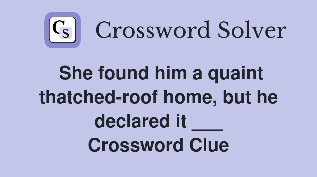She found him a quaint thatched-roof home, but he declared it ___ Crossword Clue
