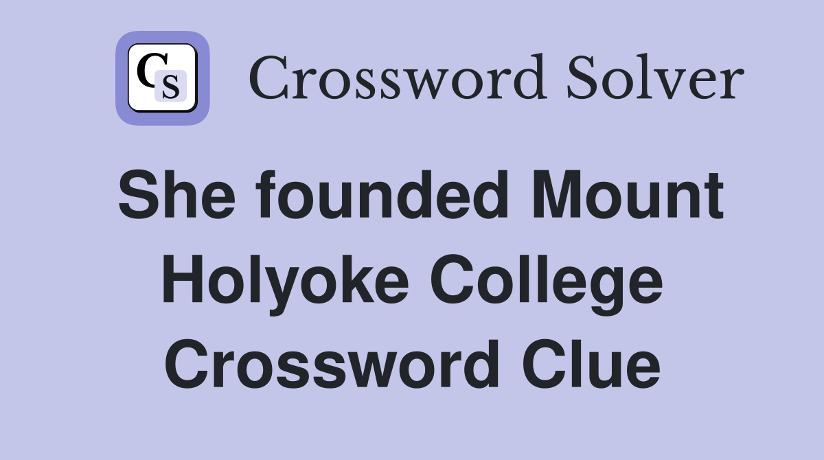 She founded Mount Holyoke College Crossword Clue