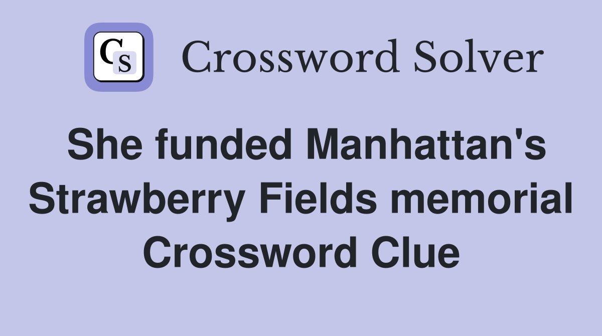 She funded Manhattan's Strawberry Fields memorial Crossword Clue