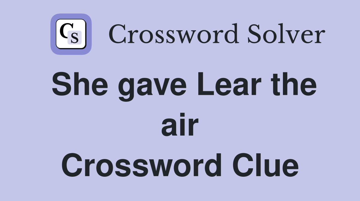 She gave Lear the air Crossword Clue