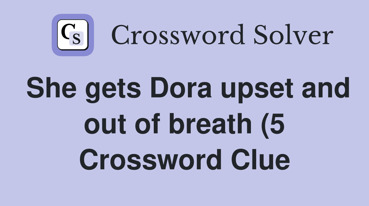 She gets Dora upset and out of breath (5) Crossword Clue Answers She gets Dora upset and out of breath (5) Crossword Clue Answers