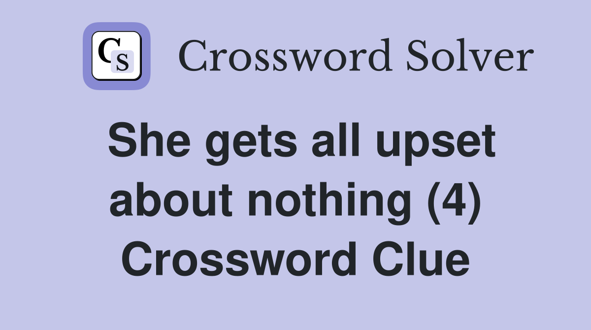 She gets all upset about nothing (4) Crossword Clue