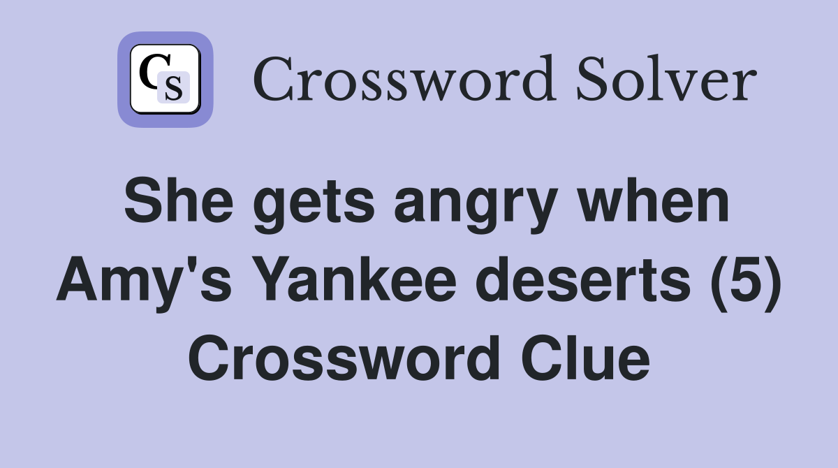 She gets angry when Amy's Yankee deserts (5) Crossword Clue