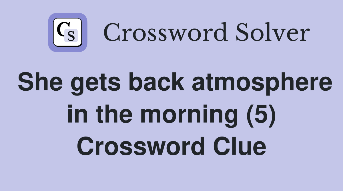 She gets back atmosphere in the morning (5) Crossword Clue