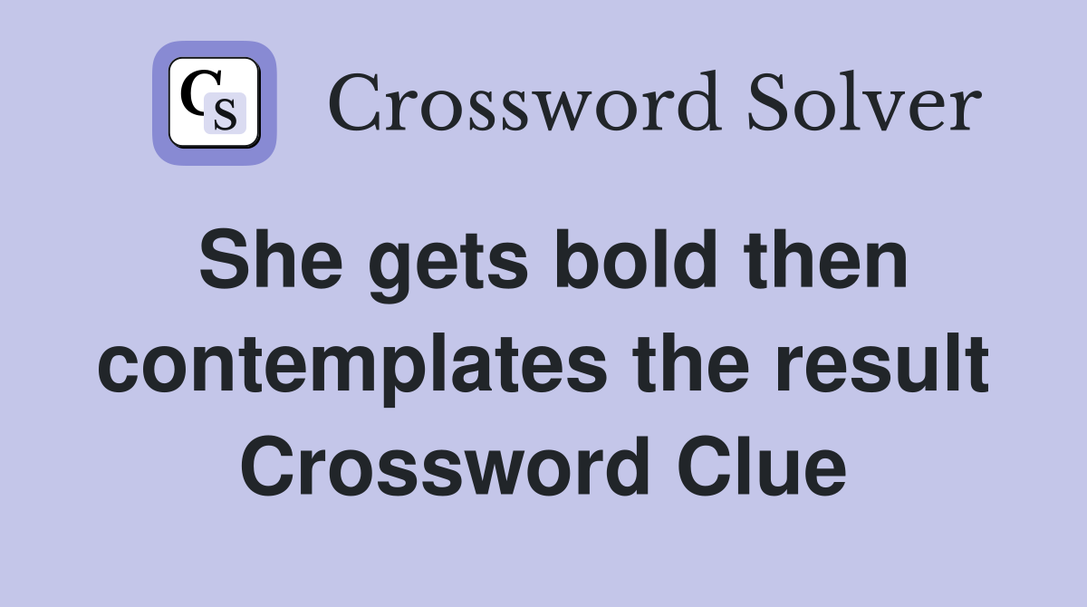 She gets bold then contemplates the result Crossword Clue