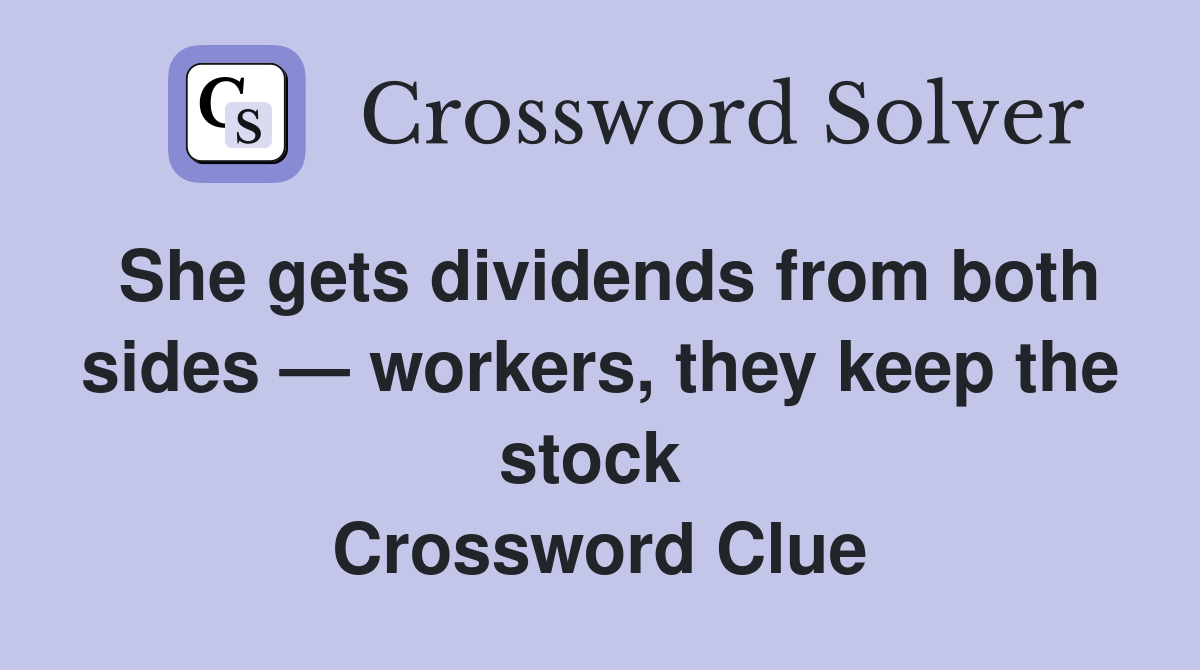 She gets dividends from both sides — workers, they keep the stock  Crossword Clue