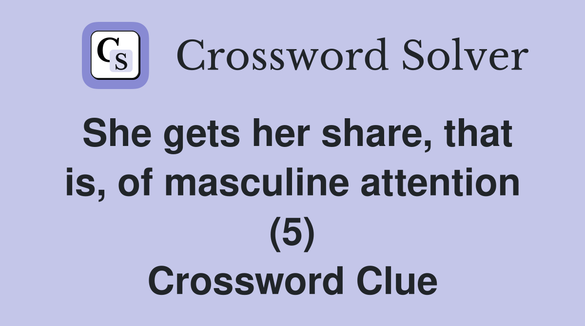 She gets her share, that is, of masculine attention (5) Crossword Clue