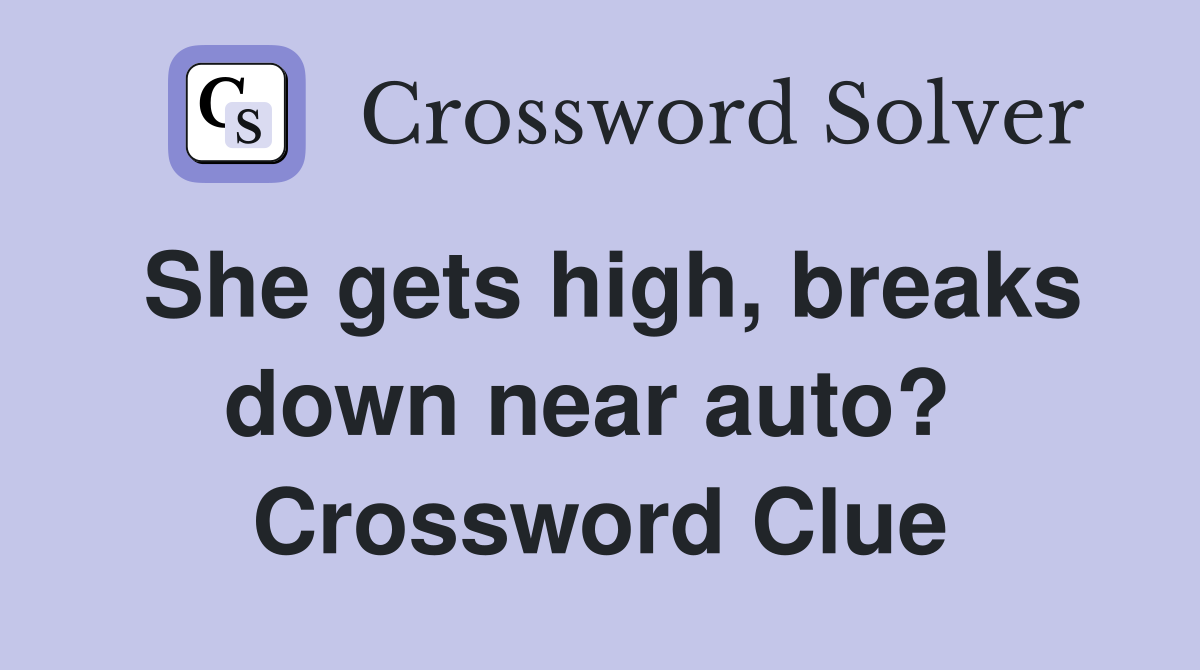 She gets high, breaks down near auto?  Crossword Clue
