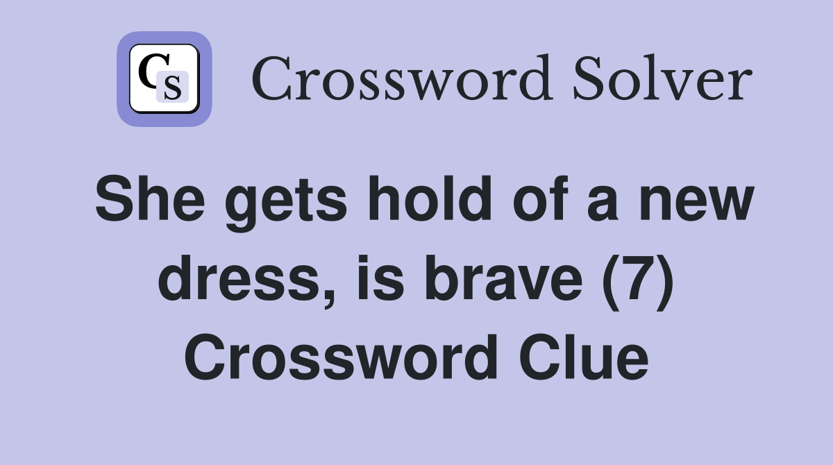 She gets hold of a new dress, is brave (7) Crossword Clue