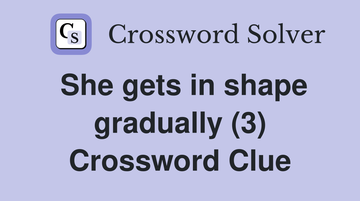 She gets in shape gradually (3) Crossword Clue