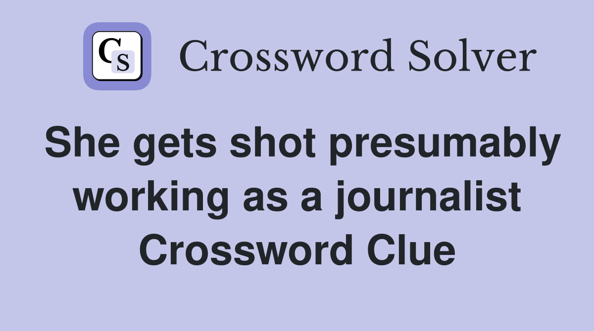 She gets shot presumably working as a journalist Crossword Clue