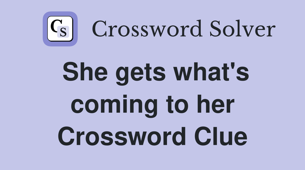 She gets what's coming to her Crossword Clue
