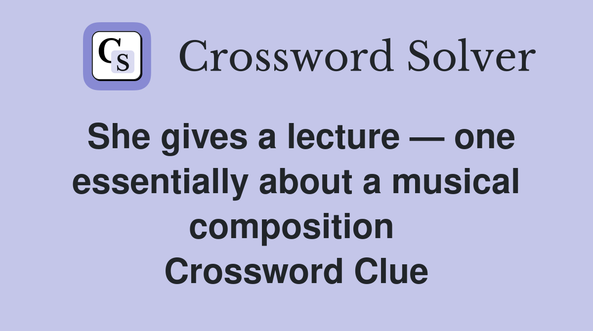 She gives a lecture — one essentially about a musical composition  Crossword Clue