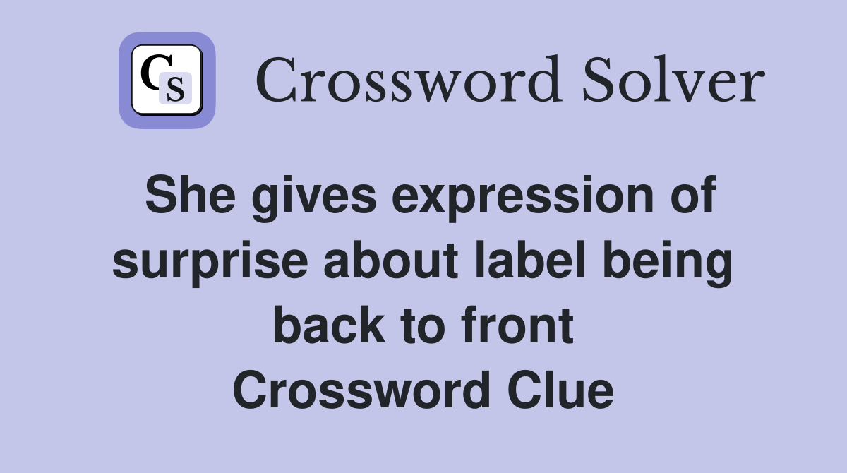 She gives expression of surprise about label being back to front Crossword Clue