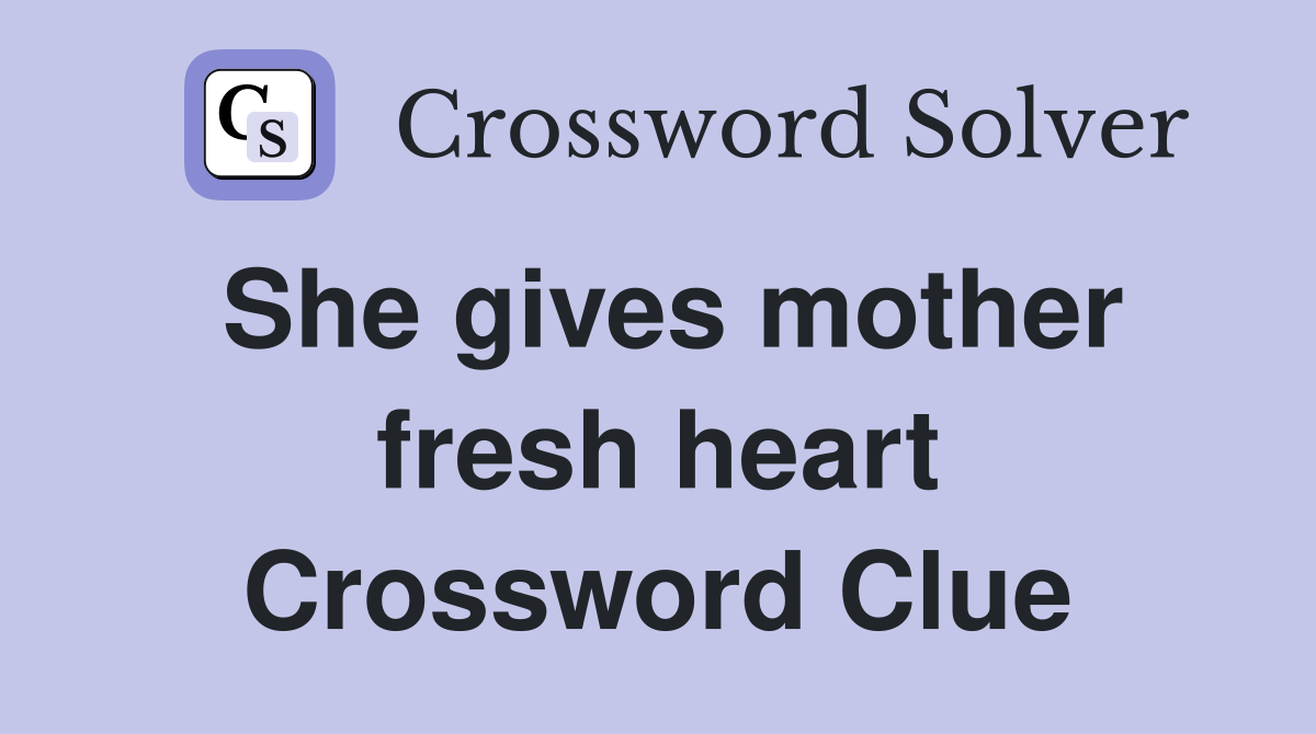 She gives mother fresh heart Crossword Clue