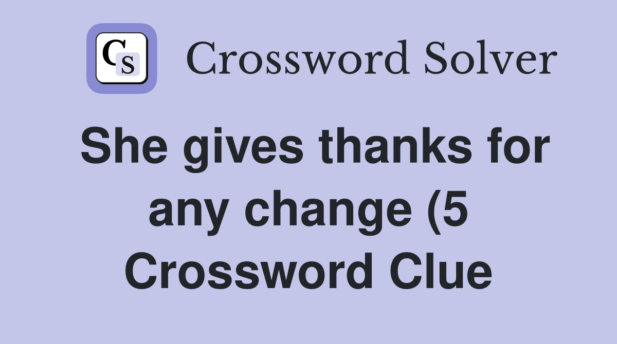 She gives thanks for any change (5) Crossword Clue Answers She gives thanks for any change (5) Crossword Clue Answers