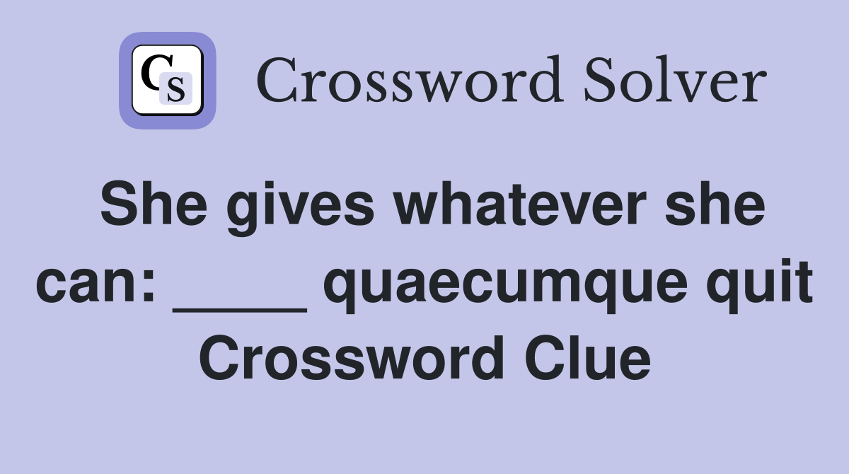 She gives whatever she can: ____ quaecumque quit Crossword Clue