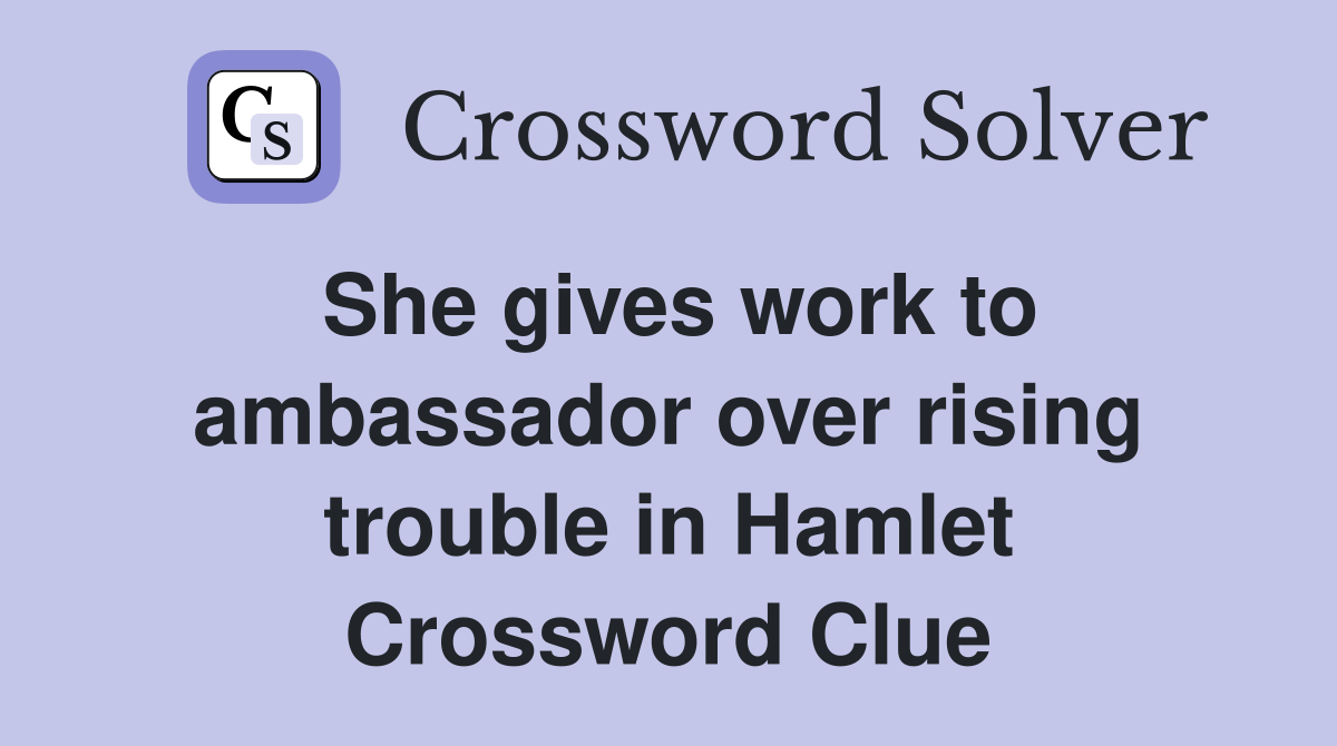 She gives work to ambassador over rising trouble in Hamlet Crossword Clue