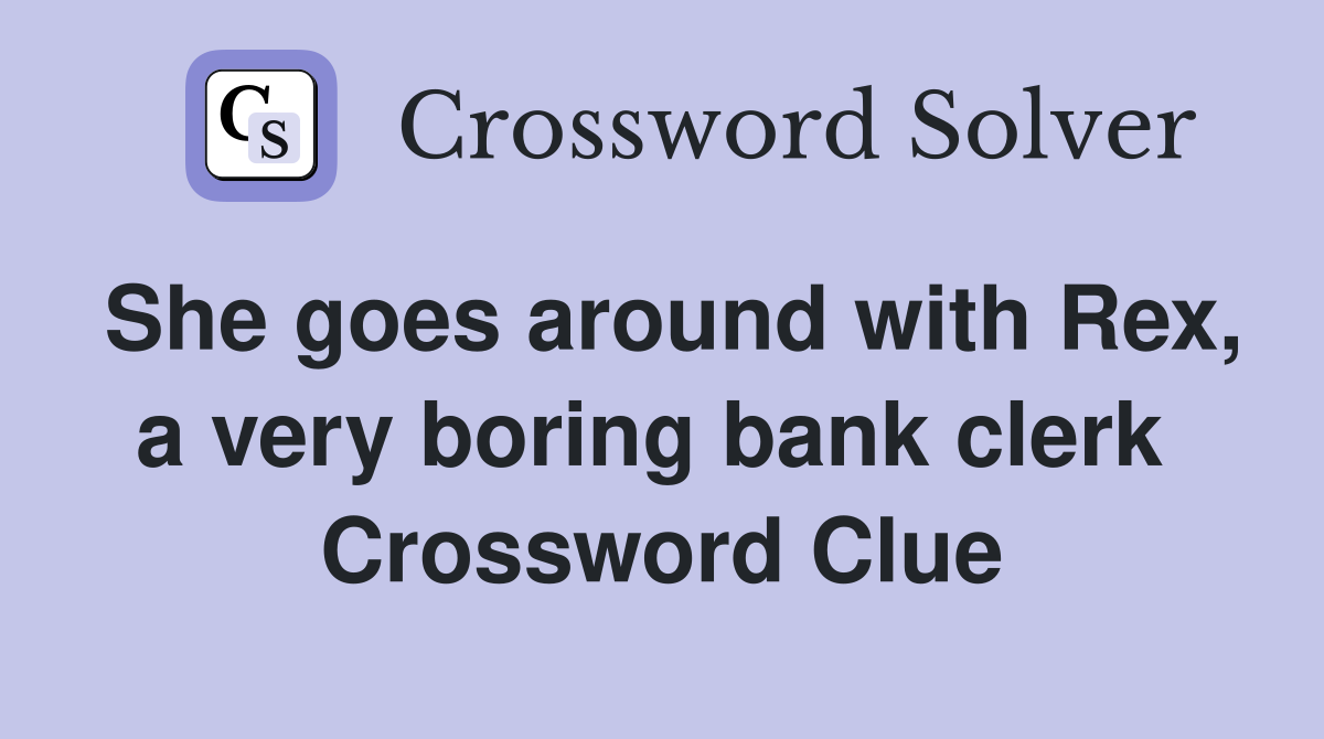 She goes around with Rex, a very boring bank clerk  Crossword Clue