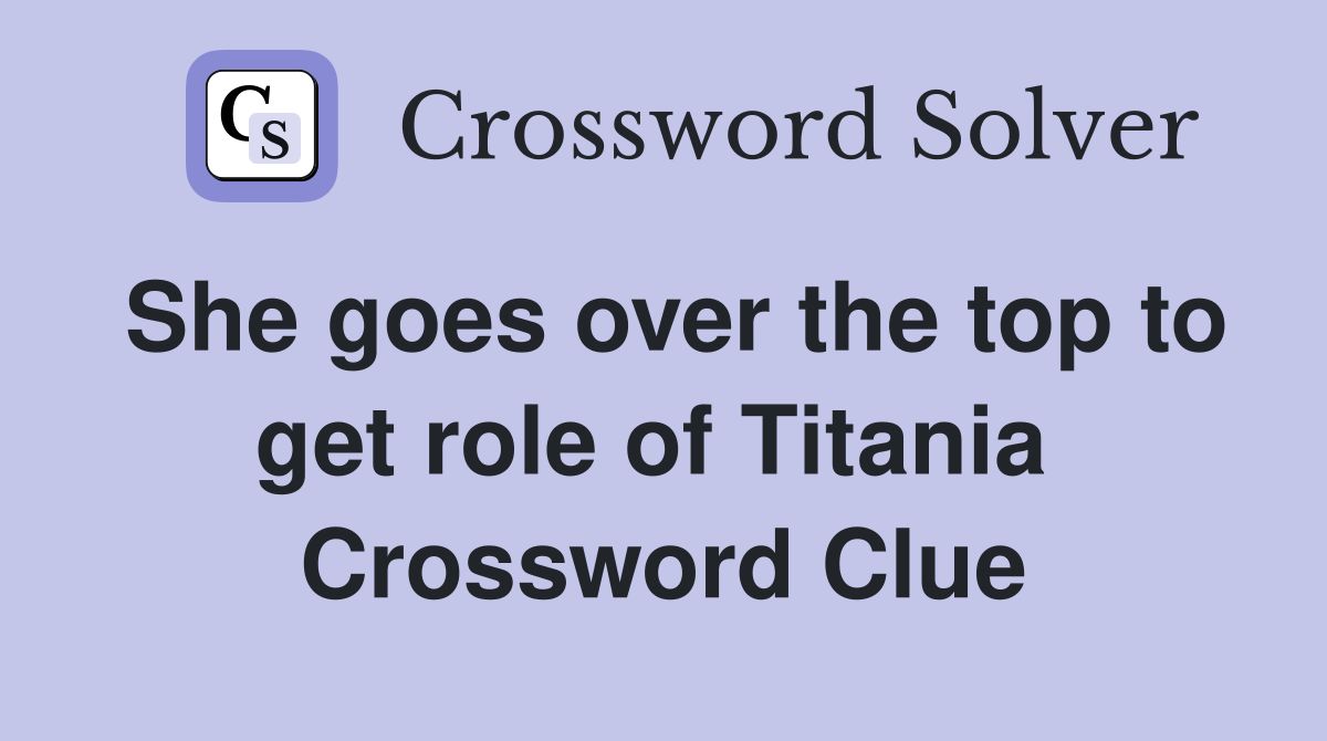 She goes over the top to get role of Titania  Crossword Clue