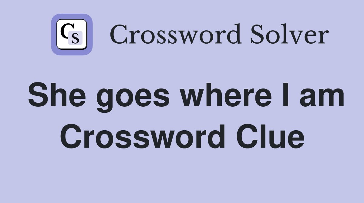 She goes where I am Crossword Clue