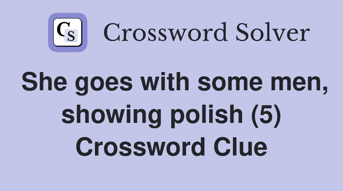 She goes with some men, showing polish (5) Crossword Clue