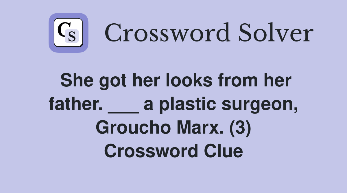 She got her looks from her father. ___ a plastic surgeon, Groucho Marx. (3) Crossword Clue