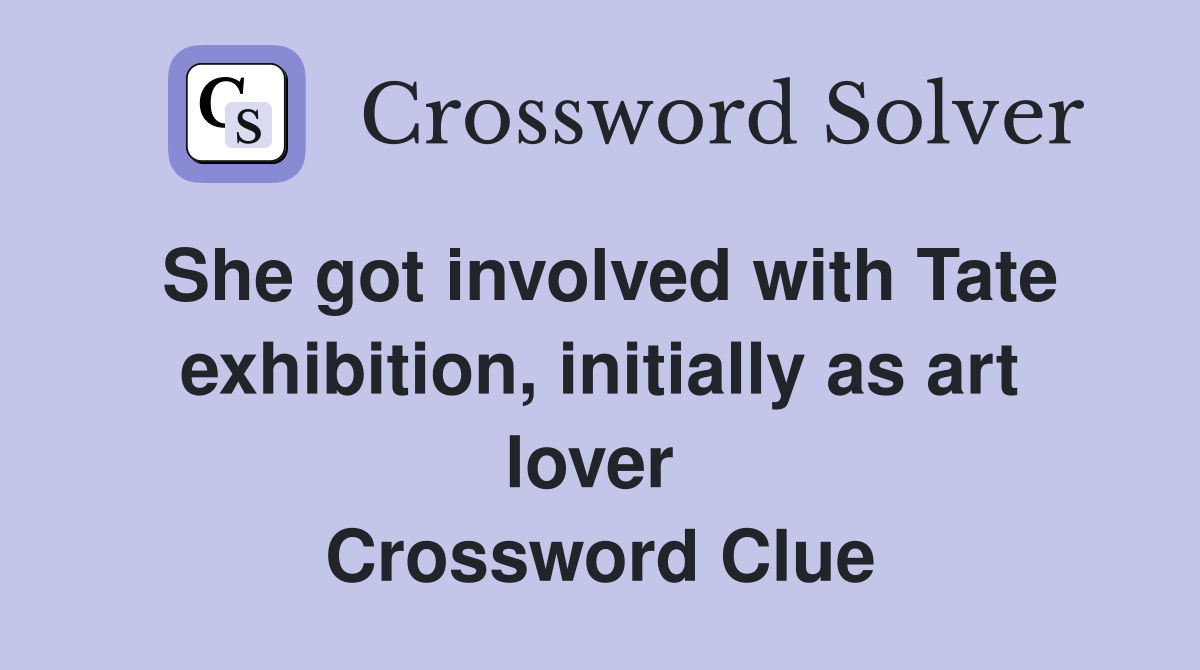 She got involved with Tate exhib­ition, initially as art lover  Crossword Clue