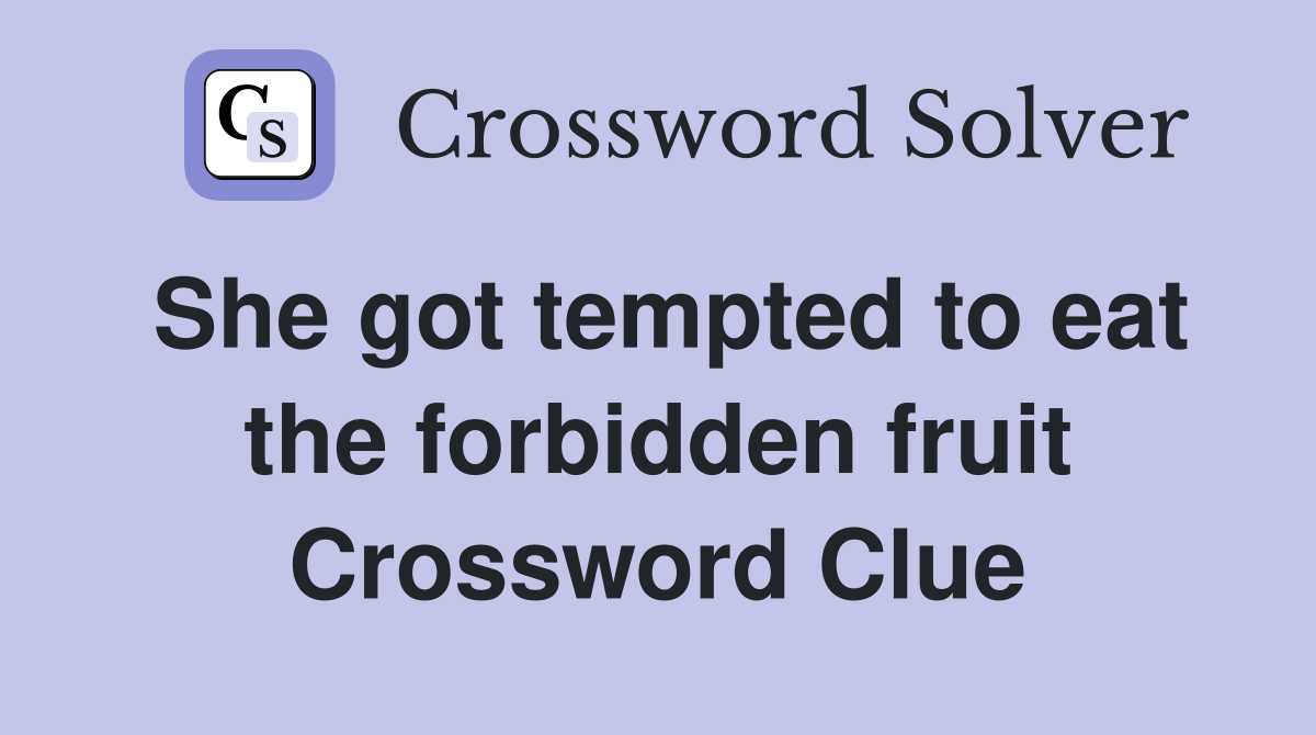 She got tempted to eat the forbidden fruit Crossword Clue