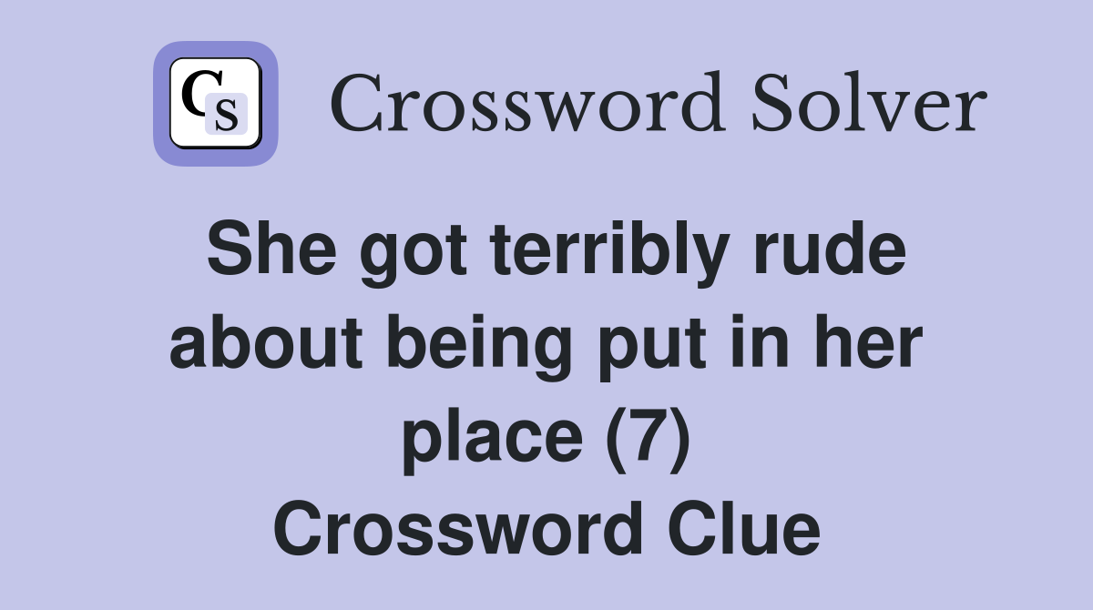 She got terribly rude about being put in her place (7) Crossword Clue