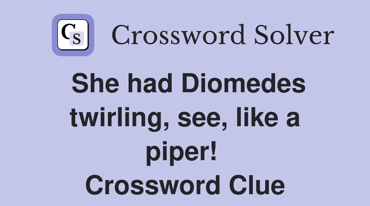 She had Diomedes twirling, see, like a piper!  Crossword Clue