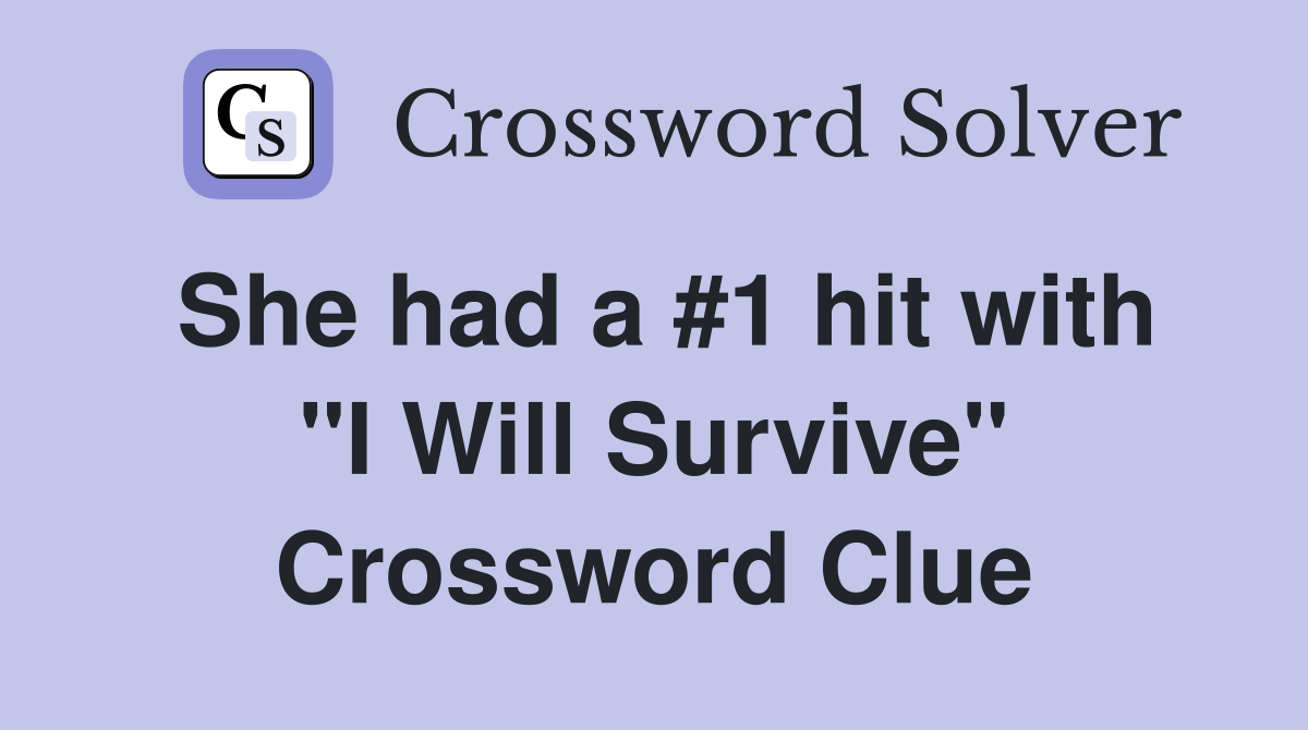 She had a #1 hit with "I Will Survive" Crossword Clue