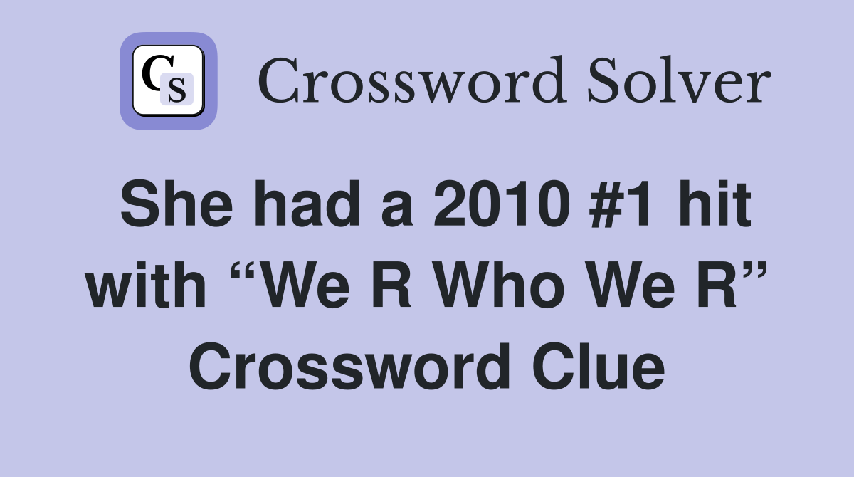 She had a 2010 #1 hit with “We R Who We R” Crossword Clue