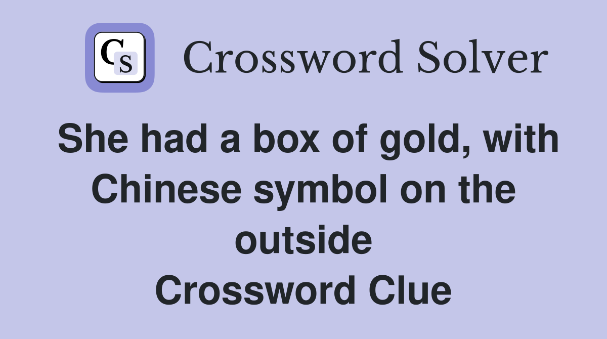 She had a box of gold, with Chinese symbol on the outside Crossword Clue