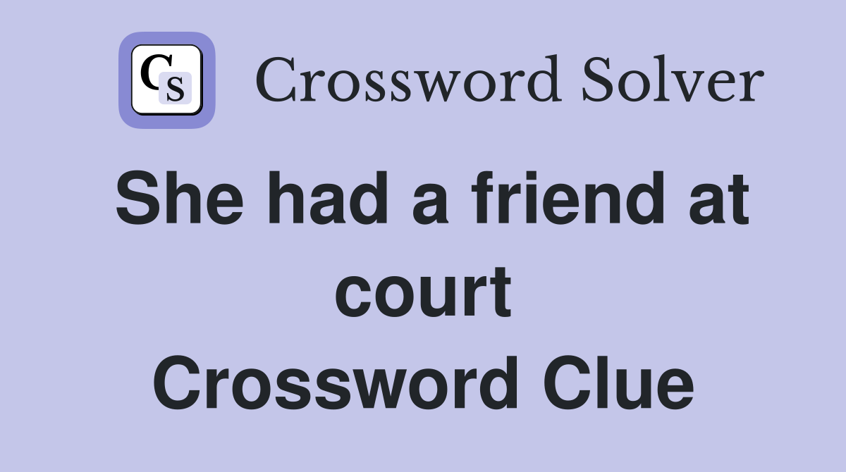 She had a friend at court Crossword Clue