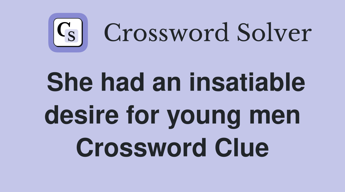 She had an insatiable desire for young men Crossword Clue