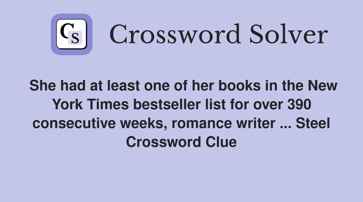 She had at least one of her books in the New York Times bestseller list for over 390 consecutive weeks, romance writer ... Steel Crossword Clue