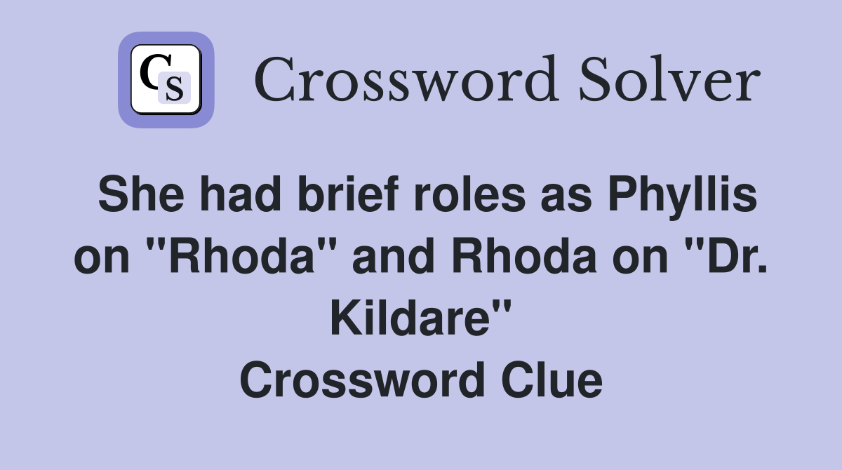 She had brief roles as Phyllis on "Rhoda" and Rhoda on "Dr. Kildare" Crossword Clue